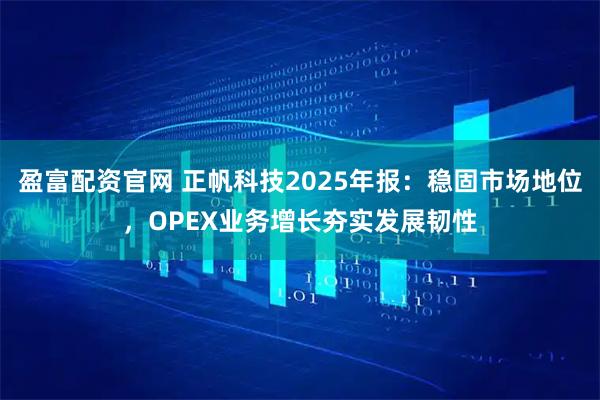盈富配资官网 正帆科技2025年报：稳固市场地位，OPEX业务增长夯实发展韧性
