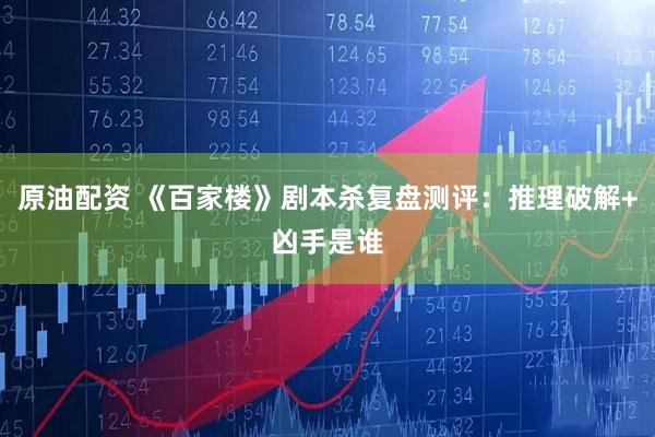 原油配资 《百家楼》剧本杀复盘测评：推理破解+凶手是谁