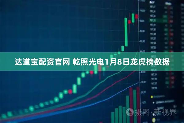 达道宝配资官网 乾照光电1月8日龙虎榜数据