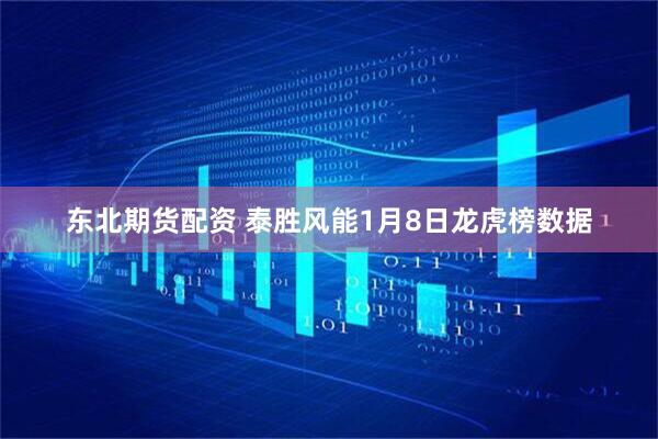 东北期货配资 泰胜风能1月8日龙虎榜数据