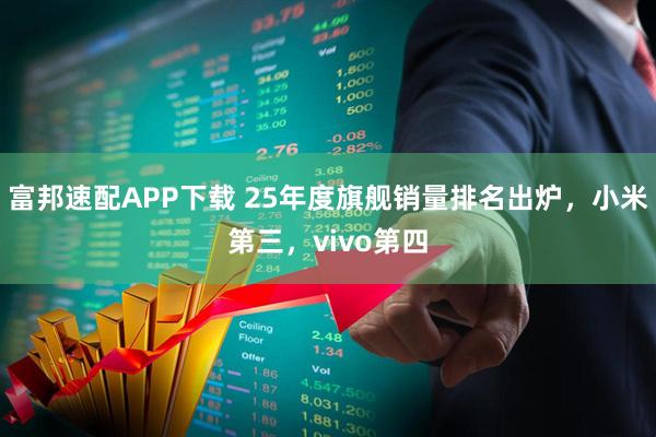 富邦速配APP下载 25年度旗舰销量排名出炉，小米第三，vivo第四