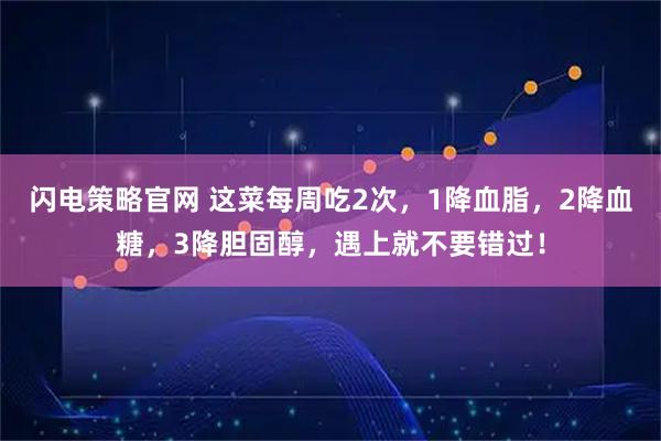 闪电策略官网 这菜每周吃2次，1降血脂，2降血糖，3降胆固醇，遇上就不要错过！