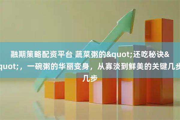 融期策略配资平台 蔬菜粥的"还吃秘诀"，一碗粥的华丽变身，从寡淡到鲜美的关键几步