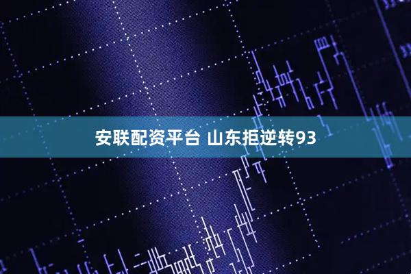 安联配资平台 山东拒逆转93