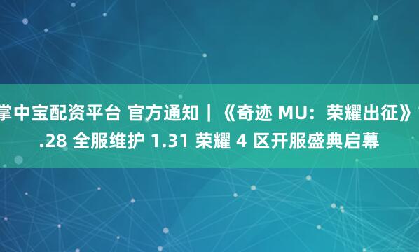 掌中宝配资平台 官方通知｜《奇迹 MU：荣耀出征》1.28 全服维护 1.31 荣耀 4 区开服盛典启幕