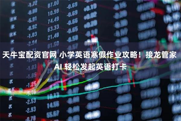 天牛宝配资官网 小学英语寒假作业攻略！接龙管家 AI 轻松发起英语打卡