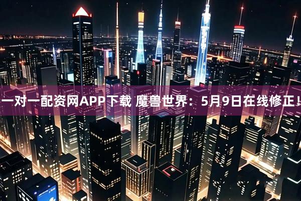 一对一配资网APP下载 魔兽世界：5月9日在线修正！